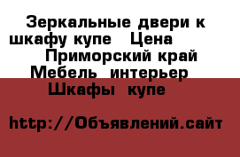 Зеркальные двери к шкафу купе › Цена ­ 8 000 - Приморский край Мебель, интерьер » Шкафы, купе   
